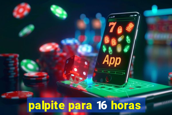 palpite para 16 horas